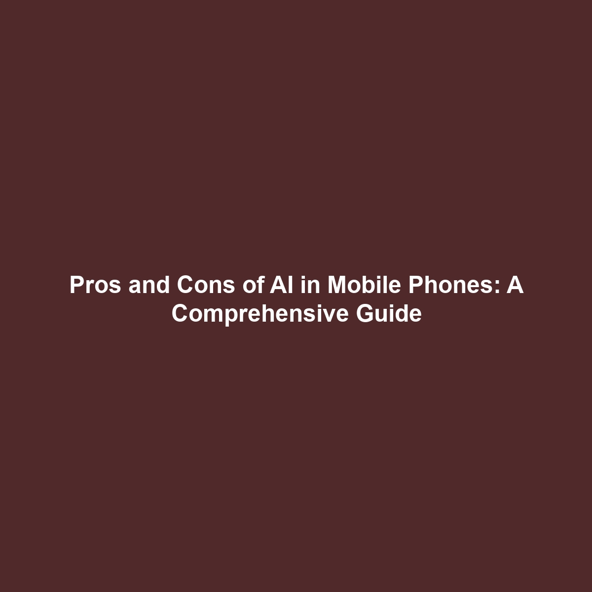 Pros and Cons of AI in Mobile Phones: A Comprehensive Guide