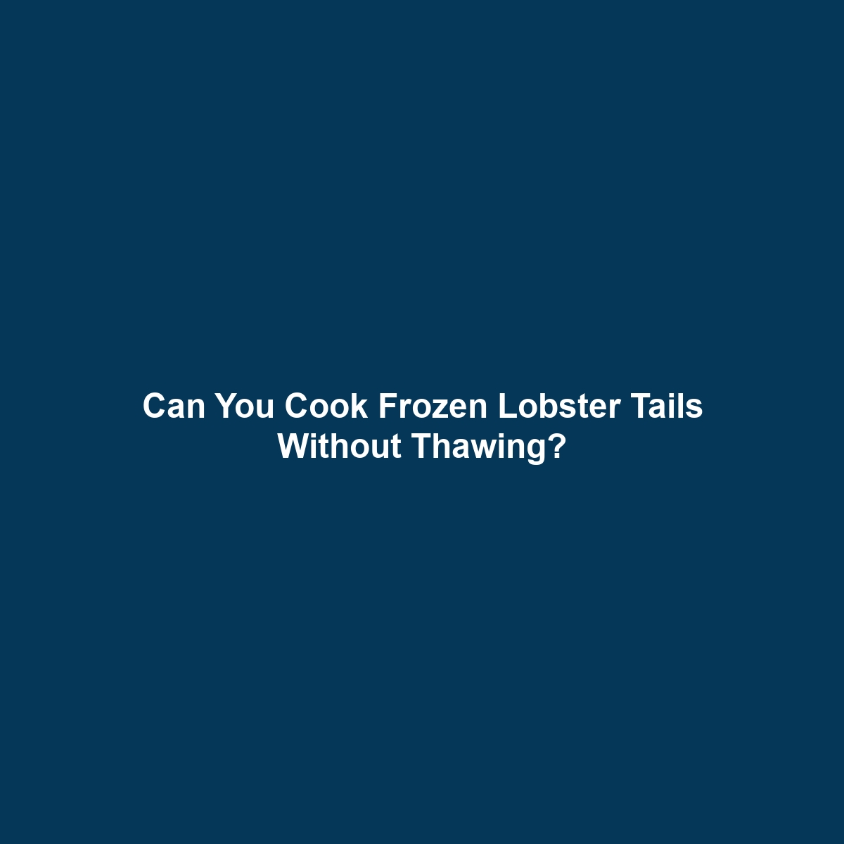 Can You Cook Frozen Lobster Tails Without Thawing?