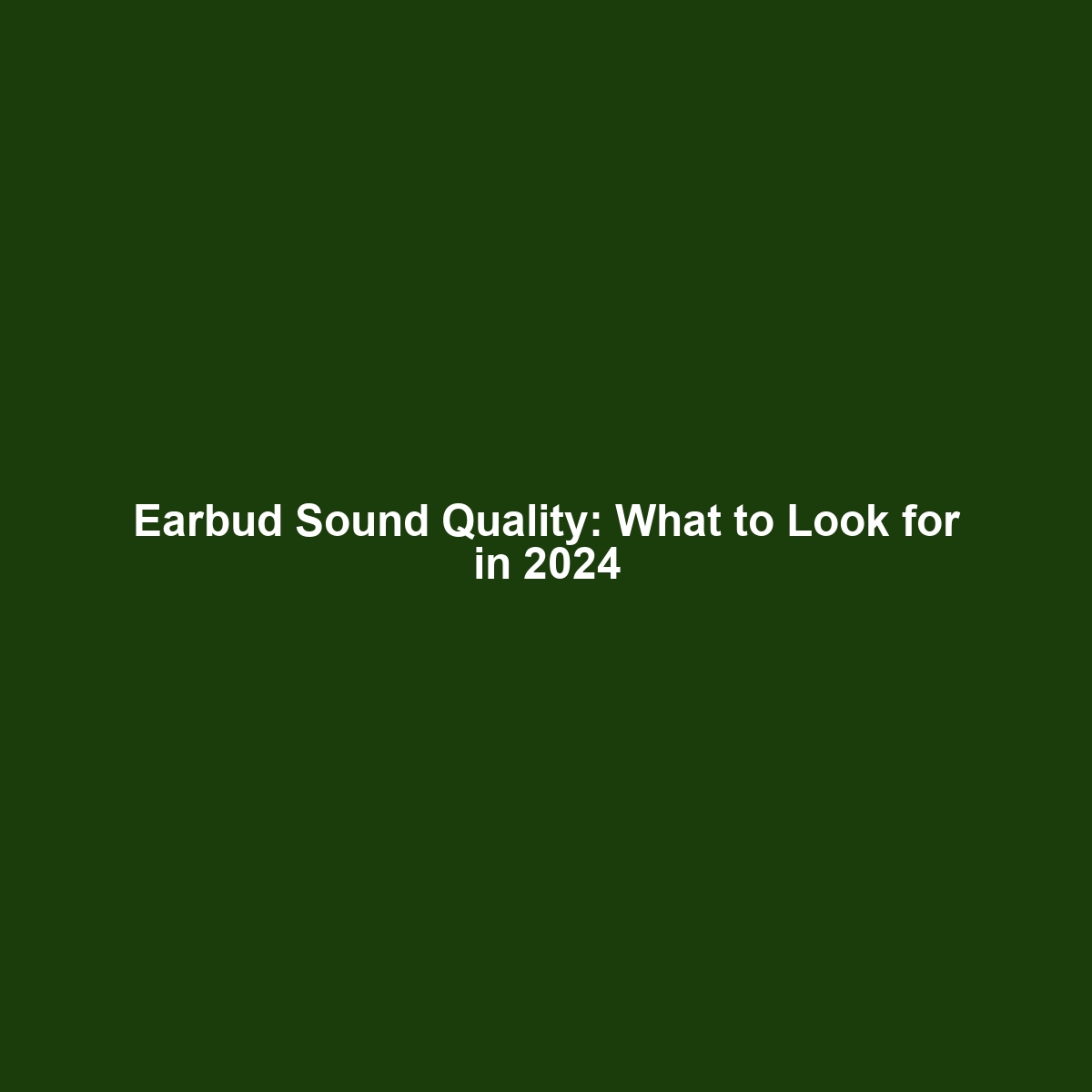 Earbud Sound Quality: What to Look for in 2024