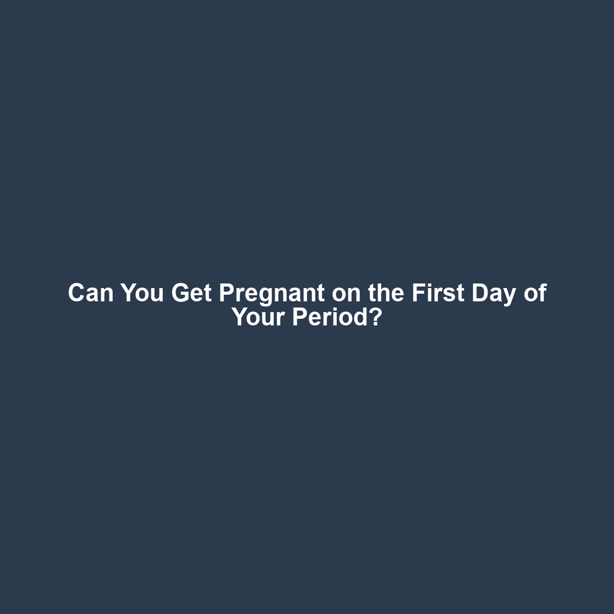 Can You Get Pregnant on the First Day of Your Period?