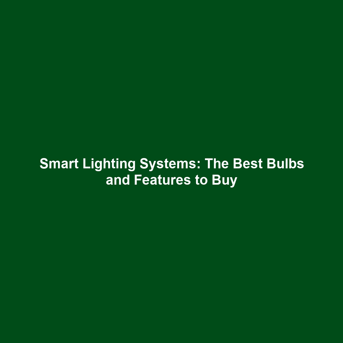 Smart Lighting Systems: The Best Bulbs and Features to Buy