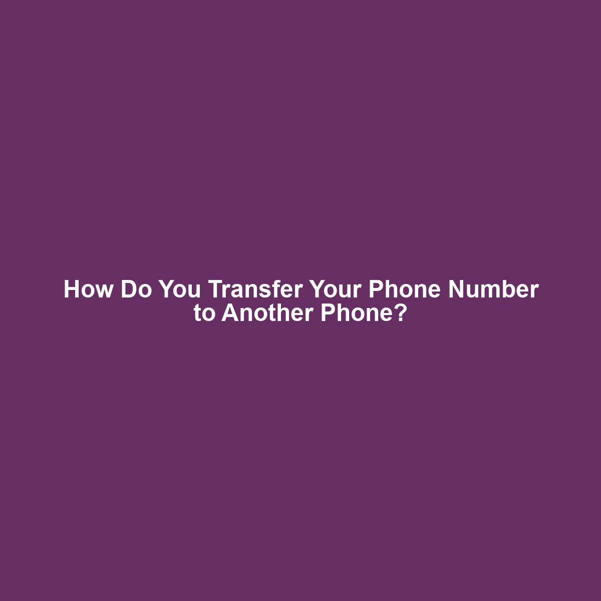 How Do You Transfer Your Phone Number to Another Phone?