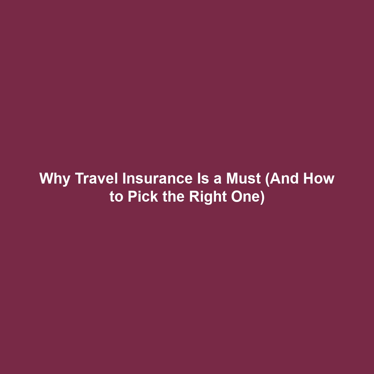 Why Travel Insurance Is a Must (And How to Pick the Right One)