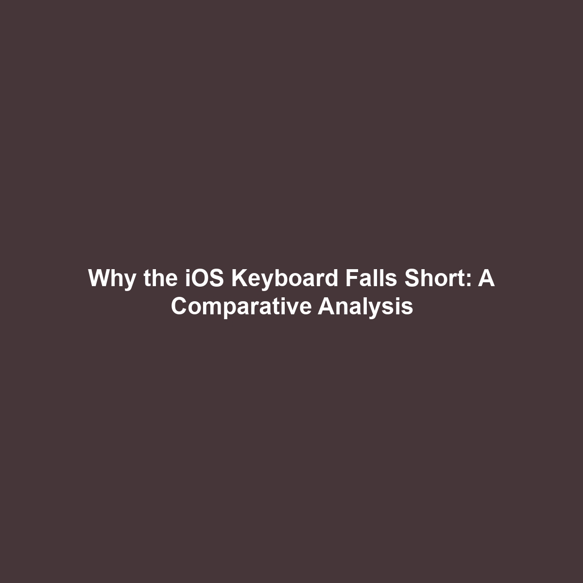 Why the iOS Keyboard Falls Short: A Comparative Analysis