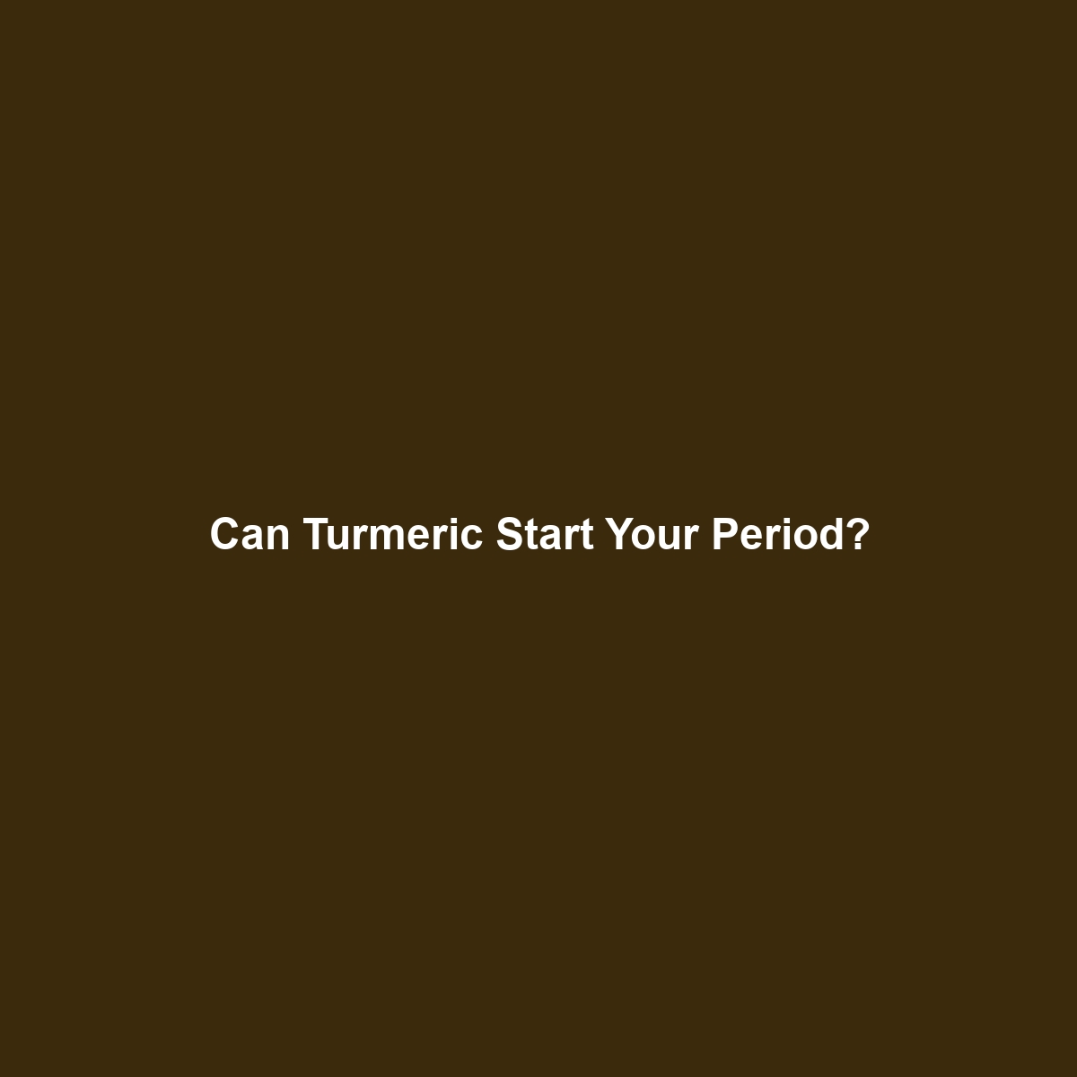 Can Turmeric Start Your Period?