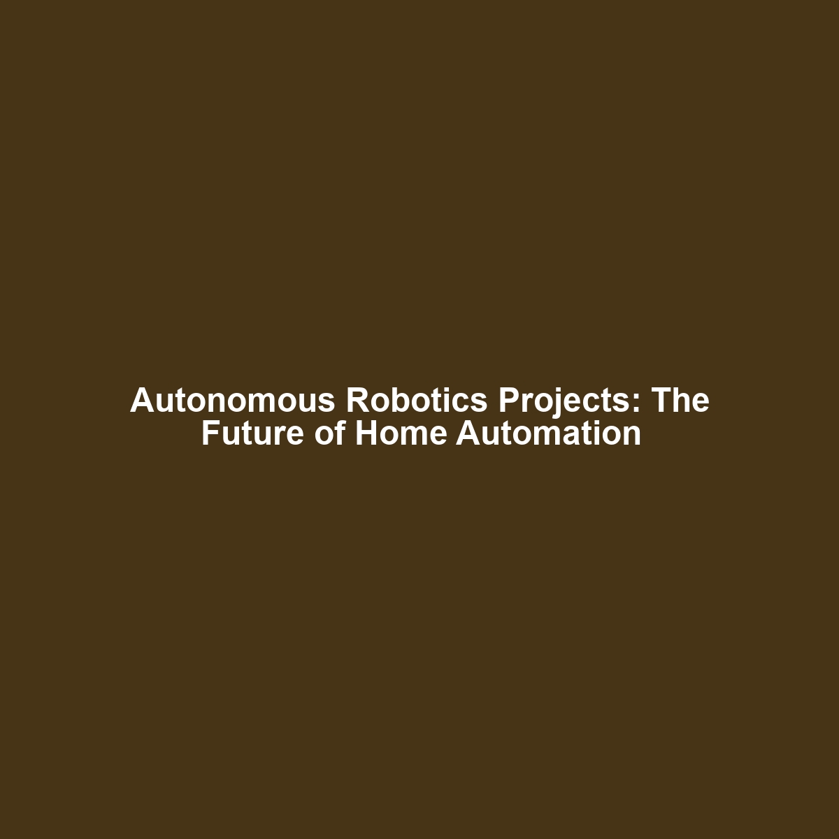 Autonomous Robotics Projects: The Future of Home Automation