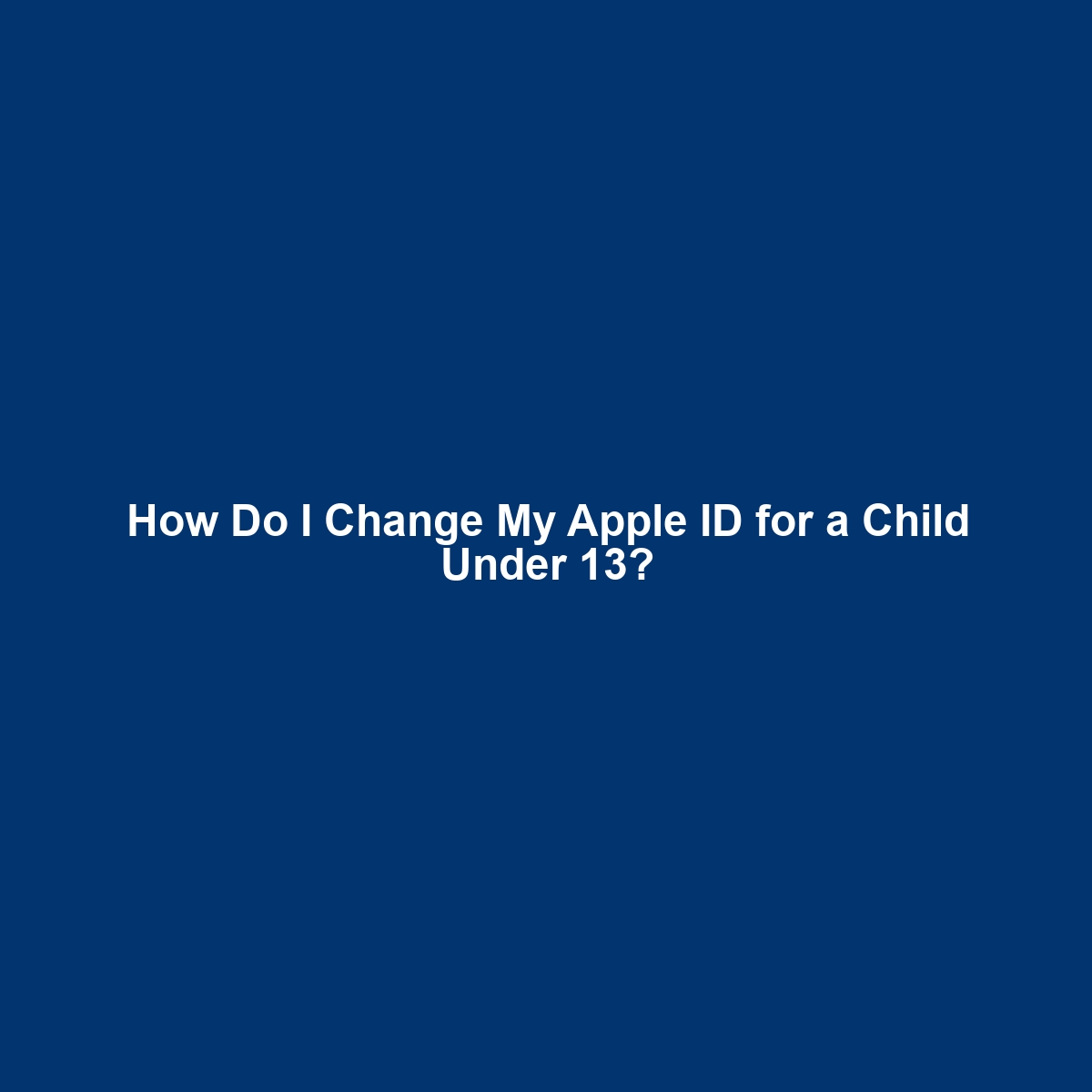 How Do I Change My Apple ID for a Child Under 13?