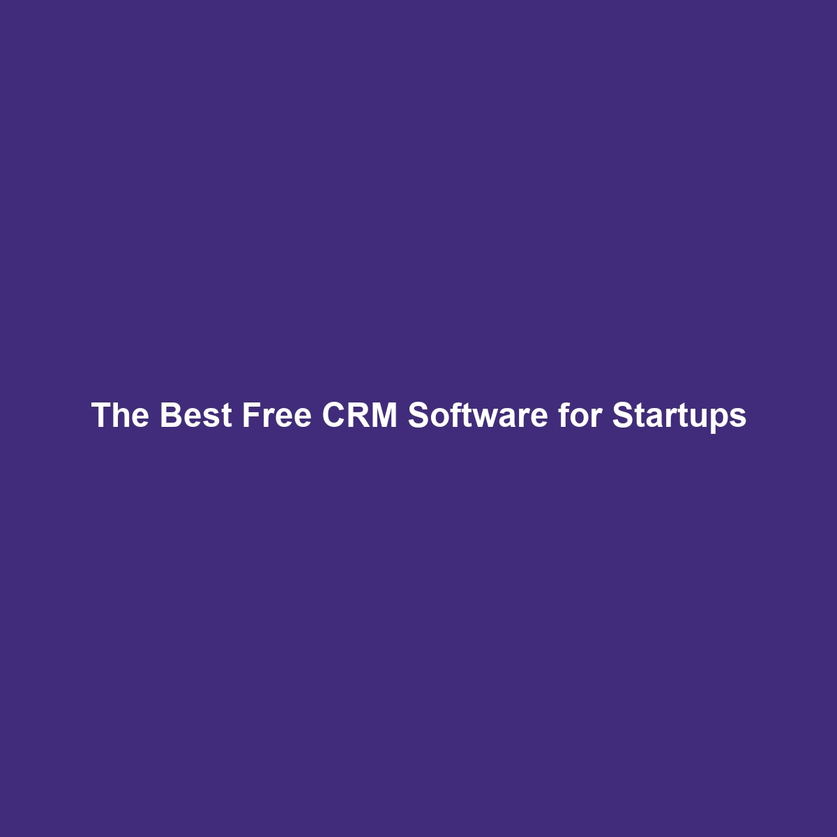 The Best Free CRM Software for Startups