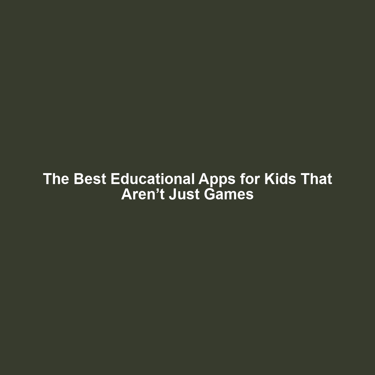 The Best Educational Apps for Kids That Aren’t Just Games