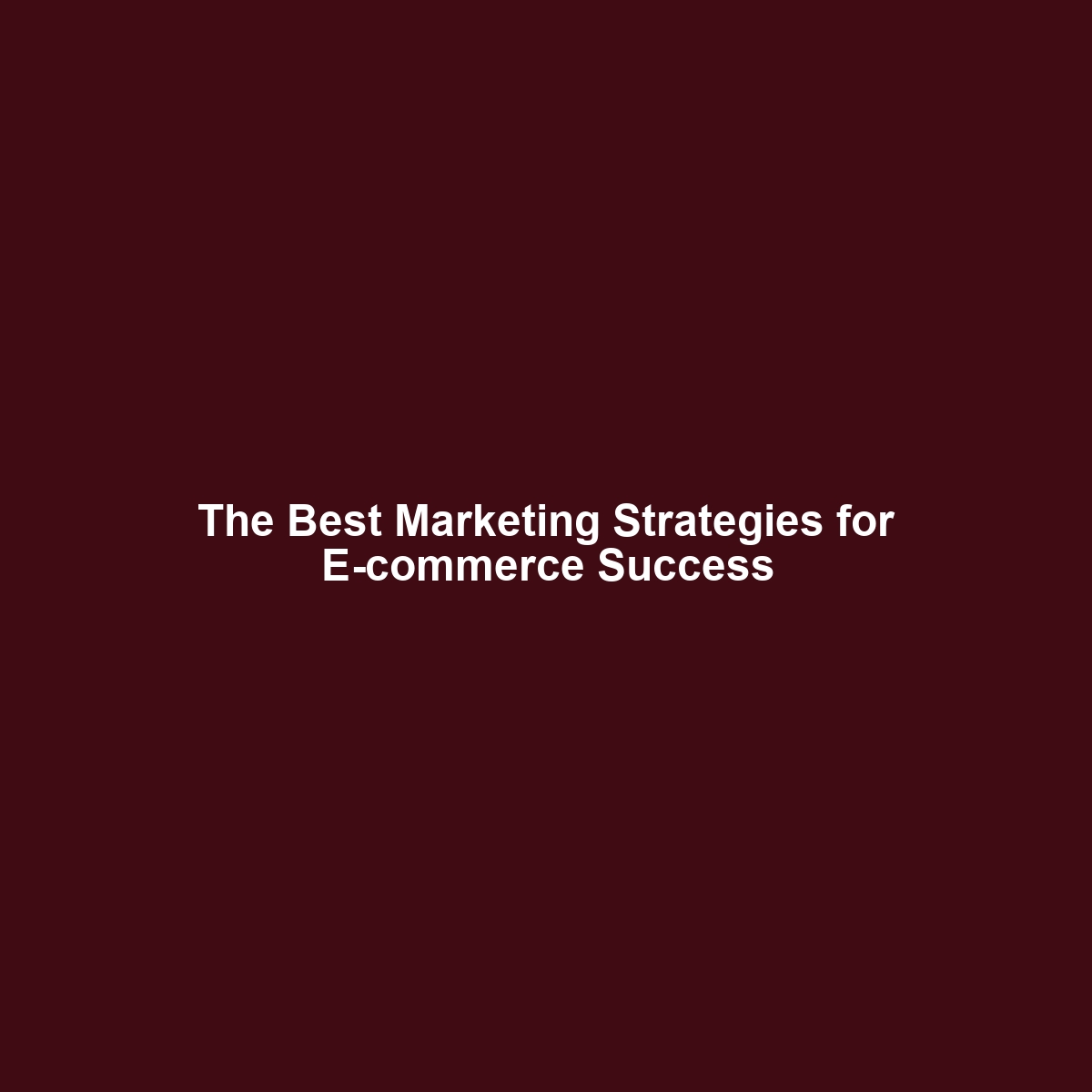 The Best Marketing Strategies for E-commerce Success