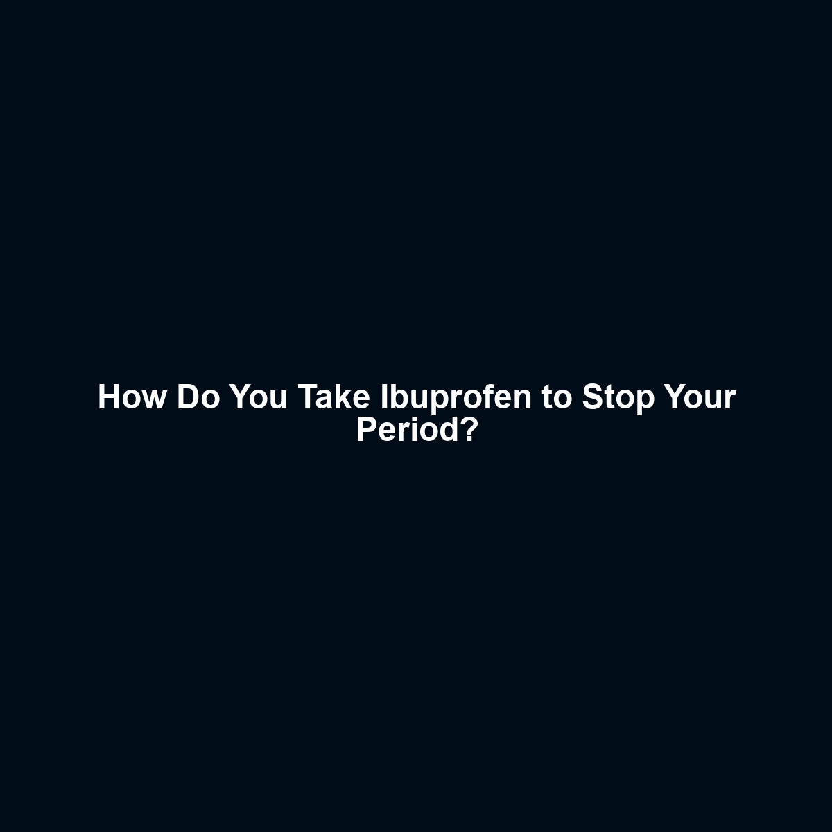 How Do You Take Ibuprofen to Stop Your Period?