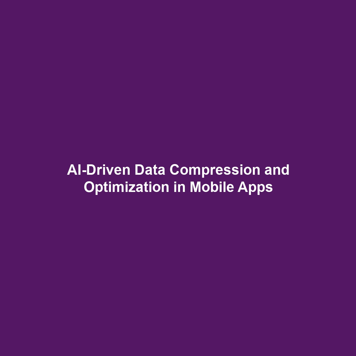 AI-Driven Data Compression and Optimization in Mobile Apps