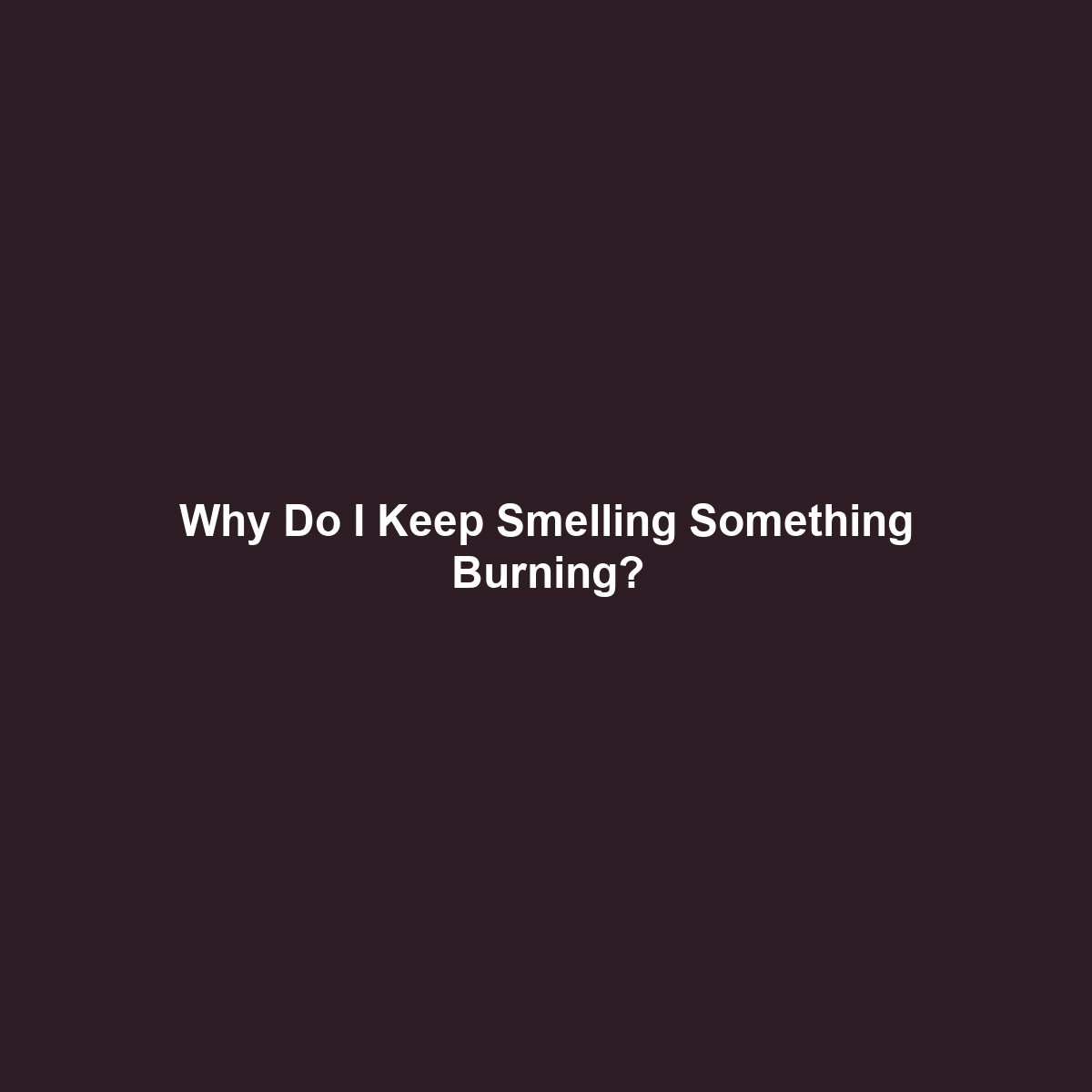 Why Do I Keep Smelling Something Burning?