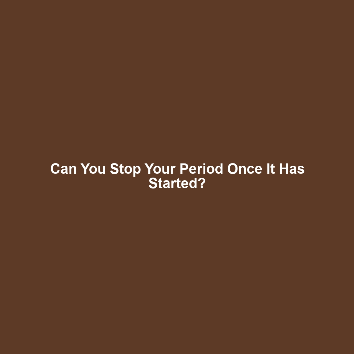 Can You Stop Your Period Once It Has Started?