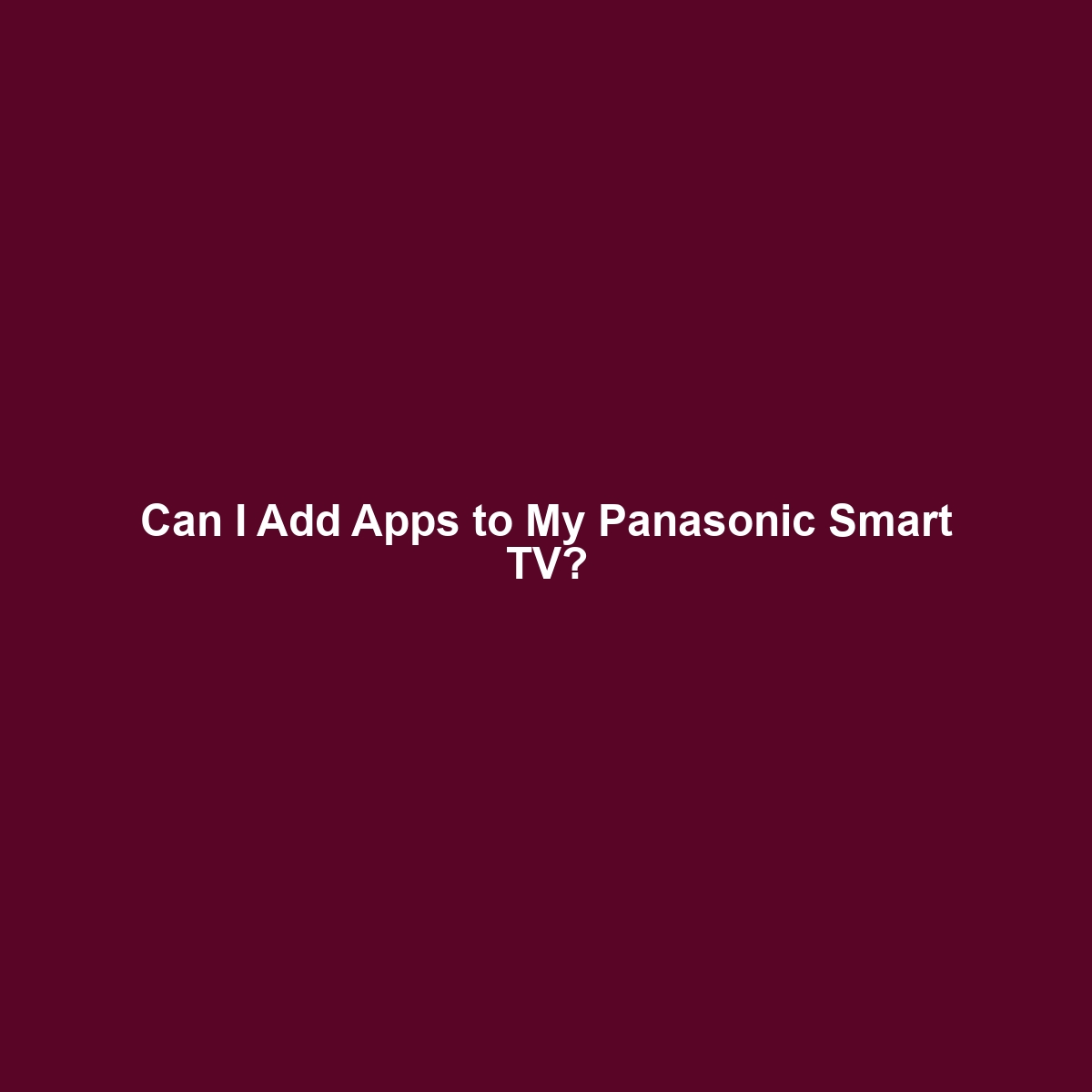 Can I Add Apps to My Panasonic Smart TV?