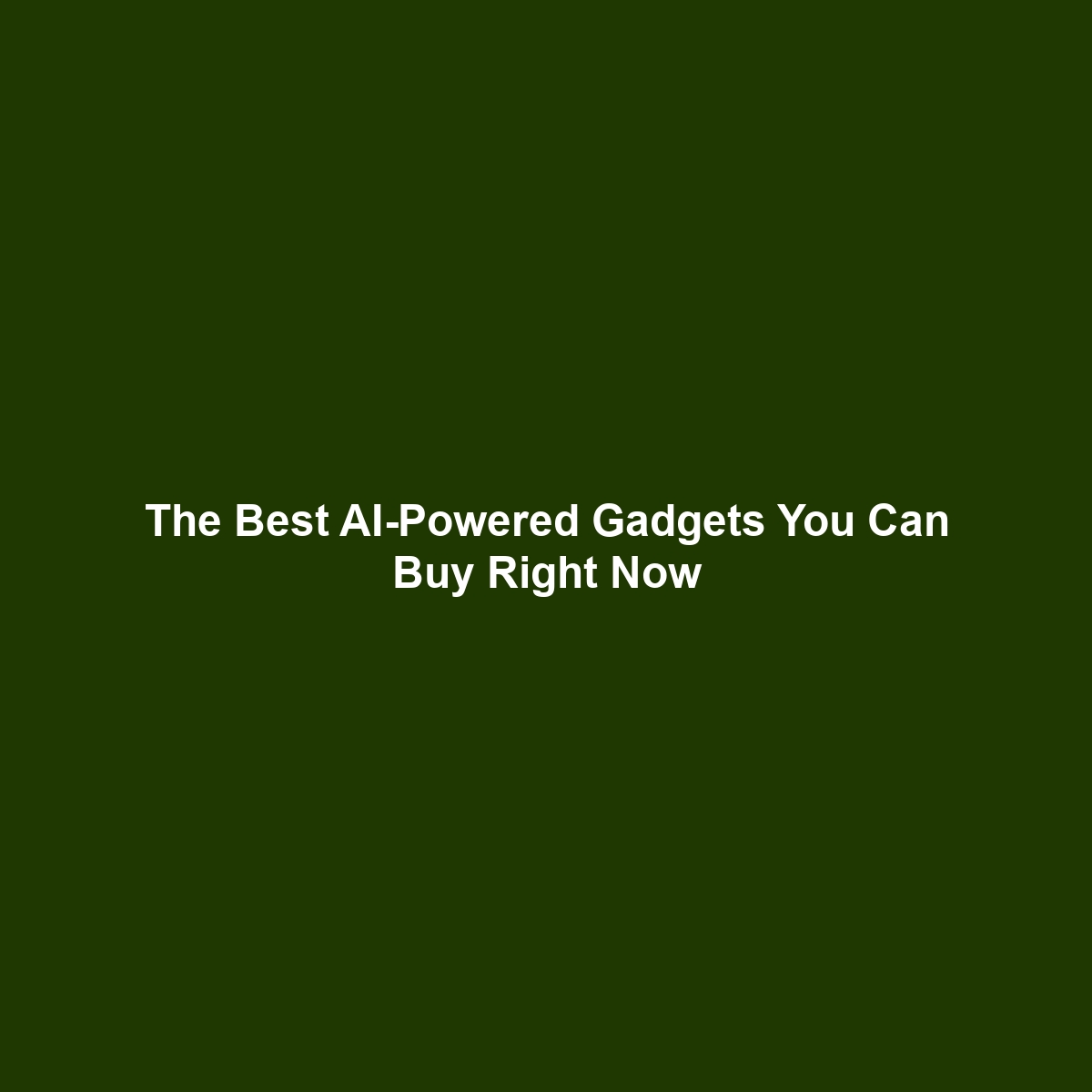 The Best AI-Powered Gadgets You Can Buy Right Now