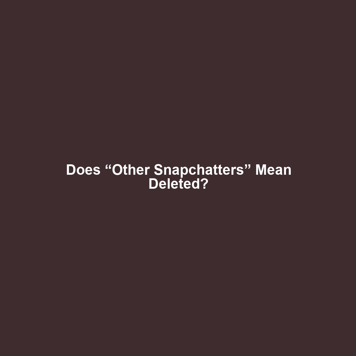 Does “Other Snapchatters” Mean Deleted?