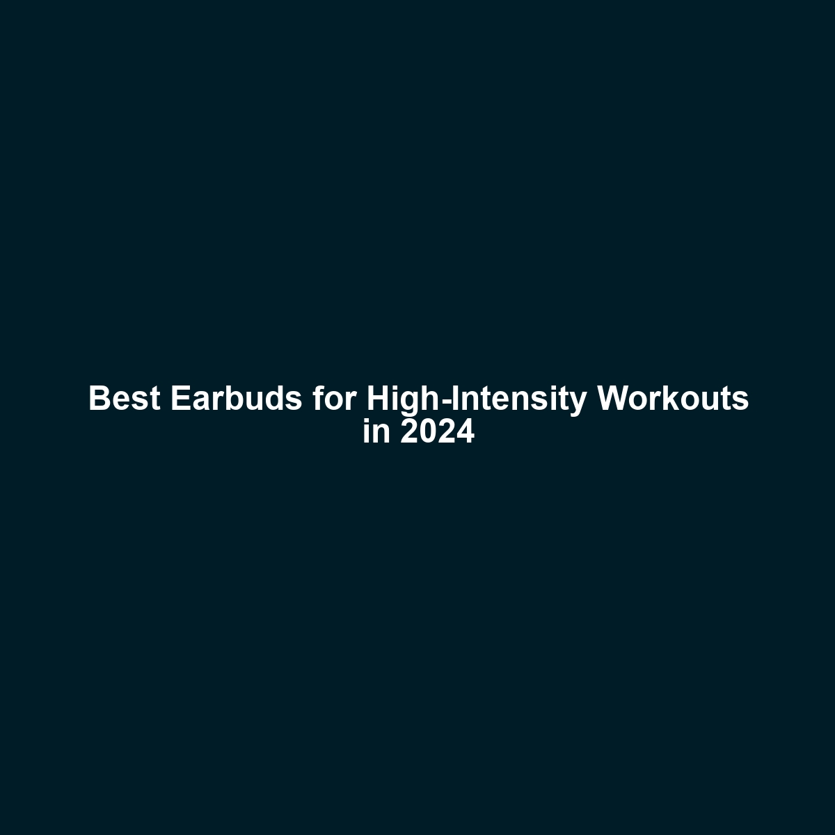 Best Earbuds for High-Intensity Workouts in 2024