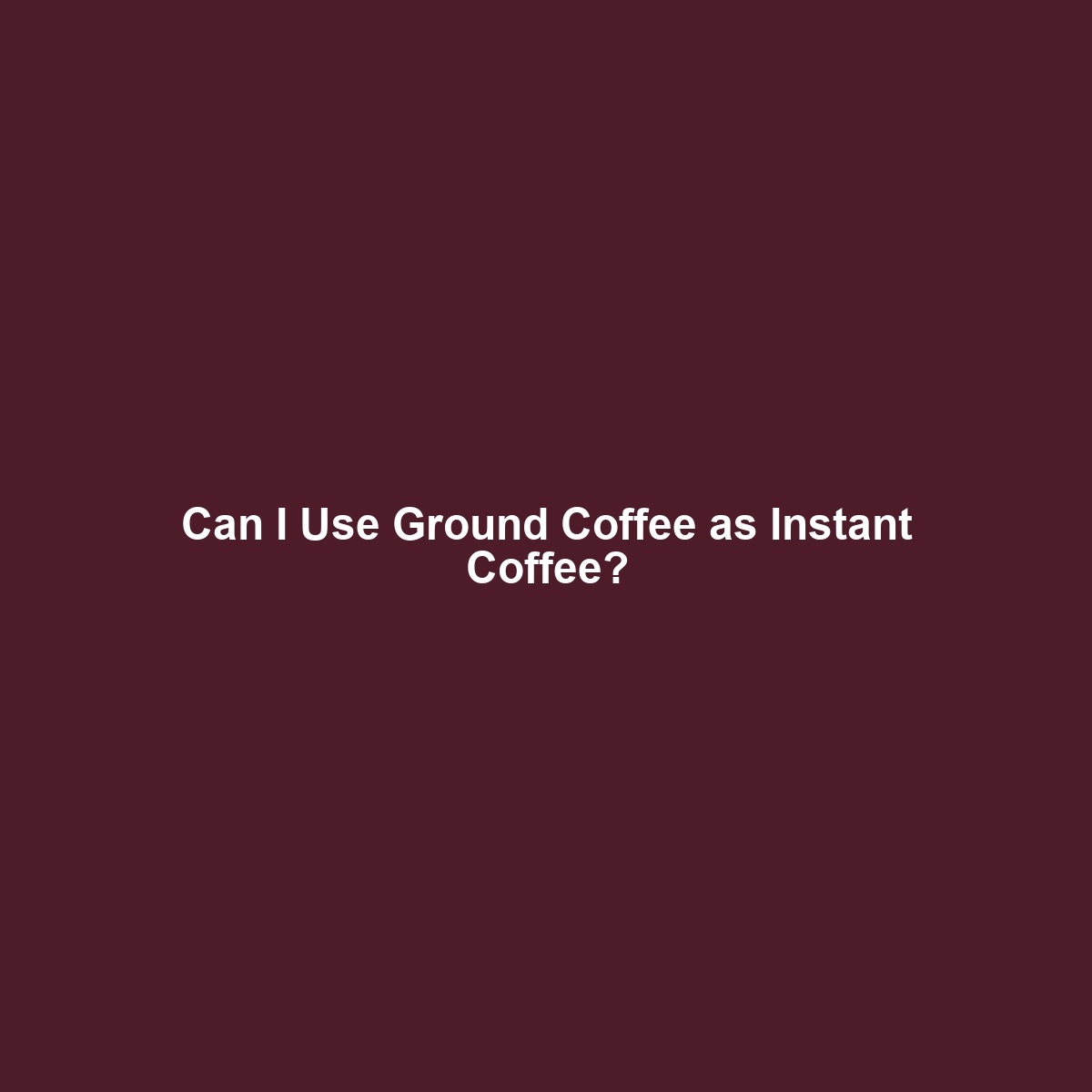 Can I Use Ground Coffee as Instant Coffee?