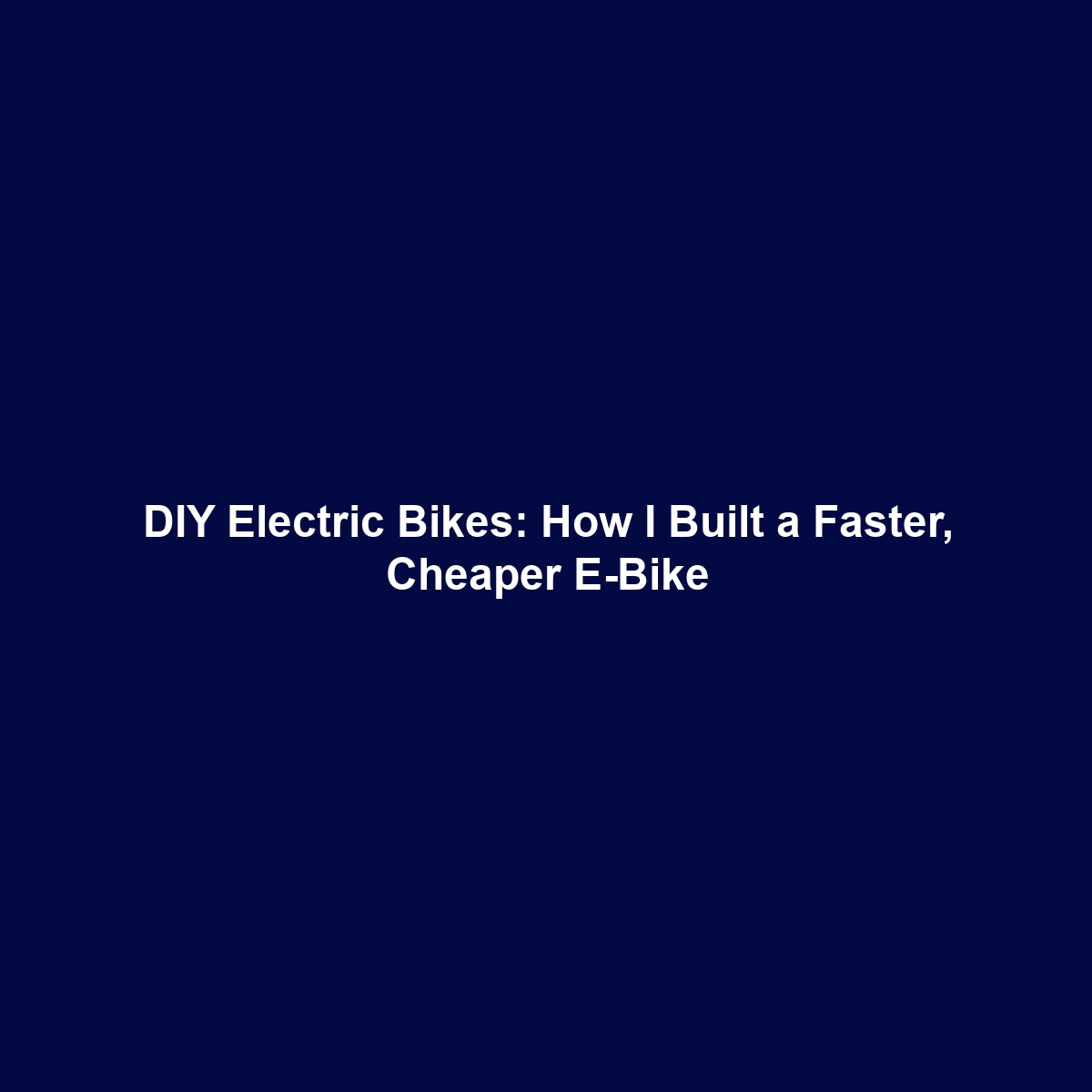 DIY Electric Bikes: How I Built a Faster, Cheaper E-Bike