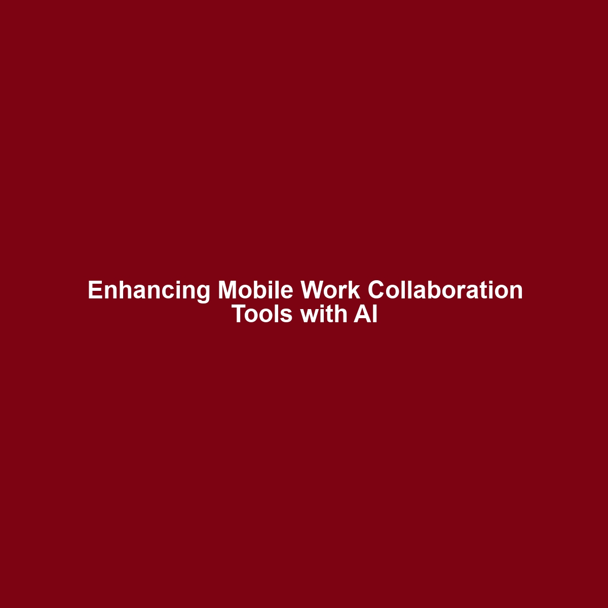 Enhancing Mobile Work Collaboration Tools with AI