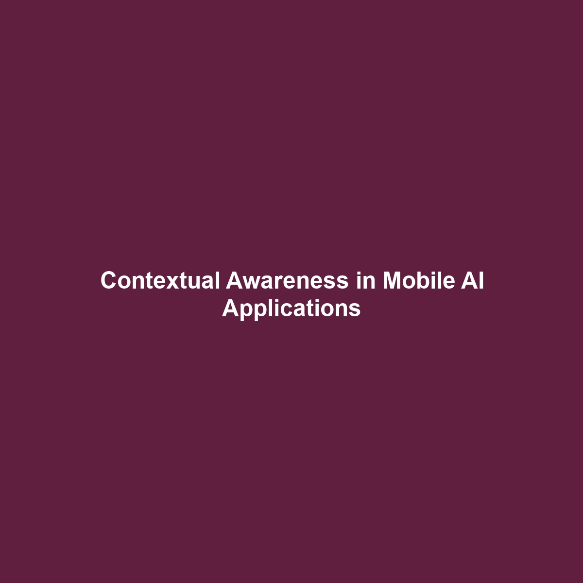 Contextual Awareness in Mobile AI Applications