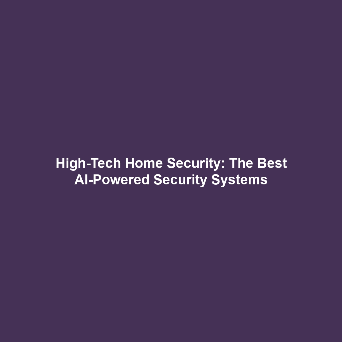 High-Tech Home Security: The Best AI-Powered Security Systems