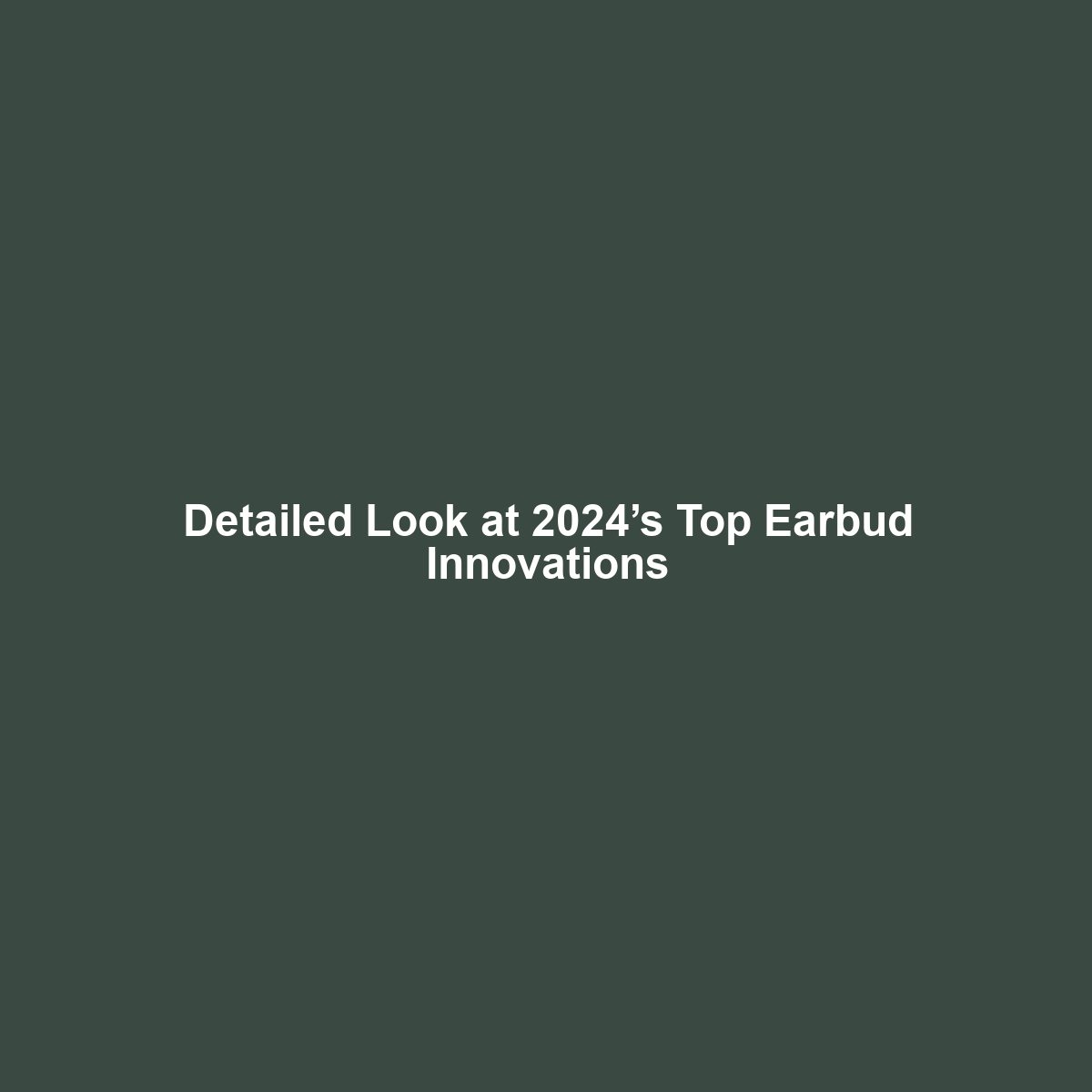 Detailed Look at 2024’s Top Earbud Innovations