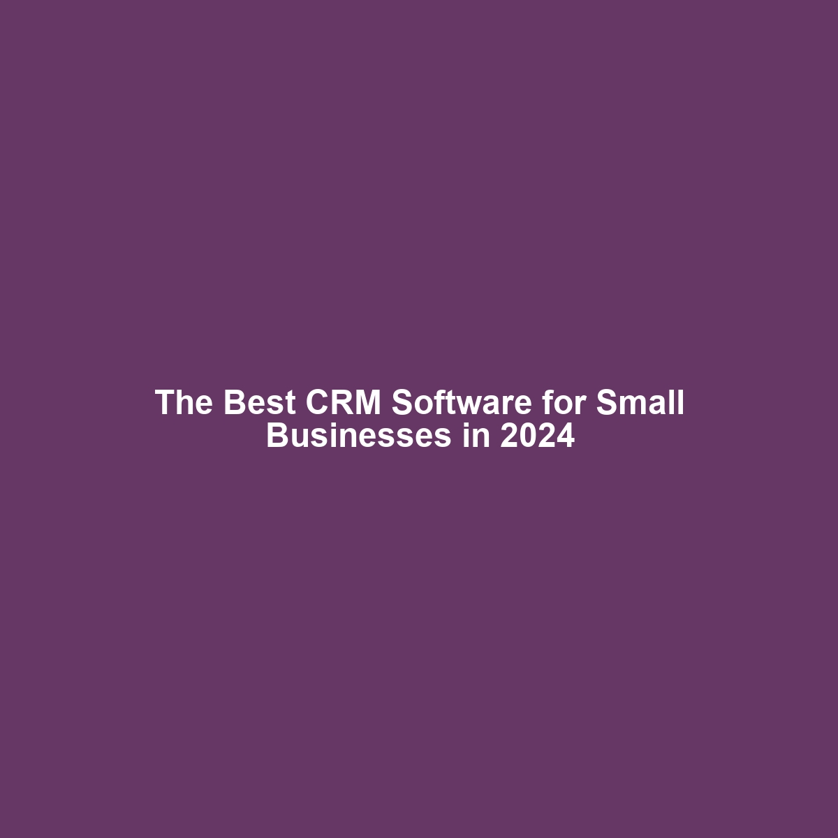 The Best CRM Software for Small Businesses in 2024