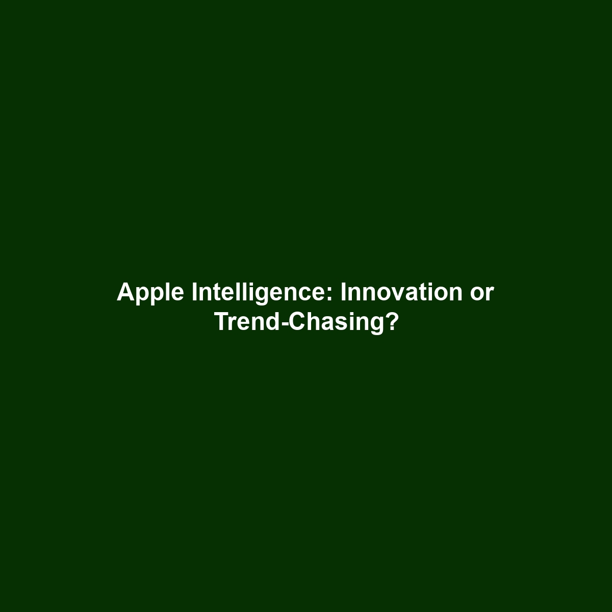 Apple Intelligence: Innovation or Trend-Chasing?