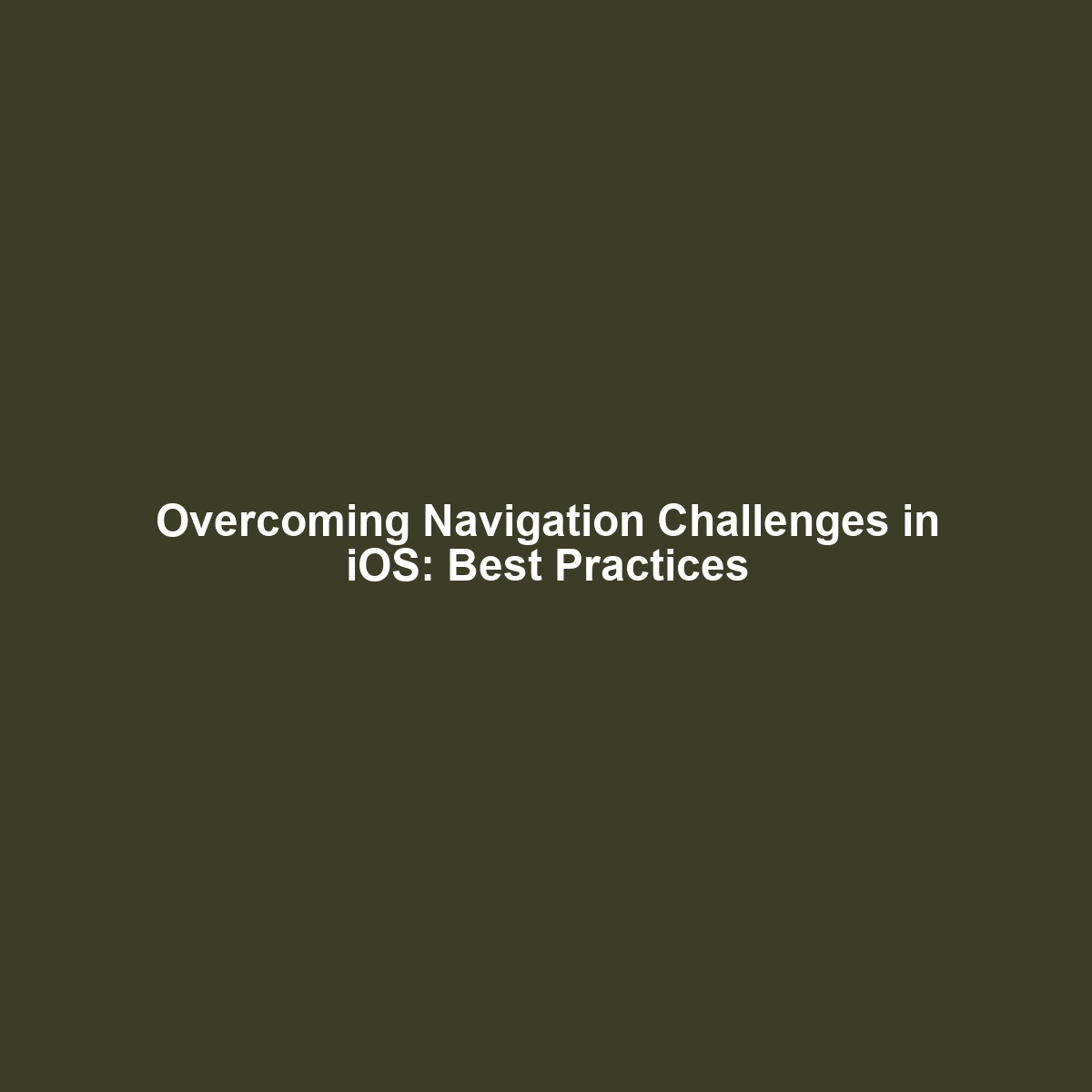 Overcoming Navigation Challenges in iOS: Best Practices