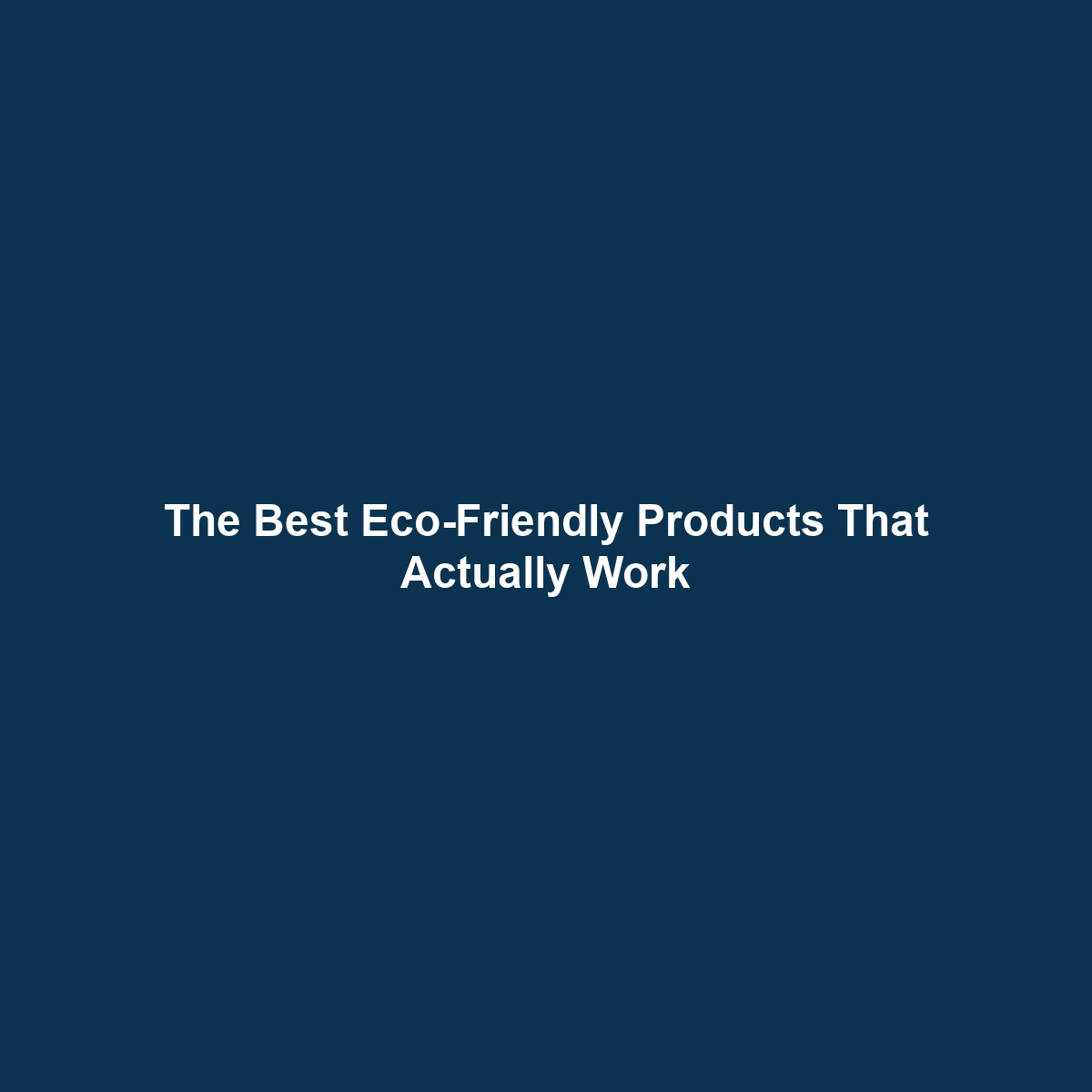 The Best Eco-Friendly Products That Actually Work