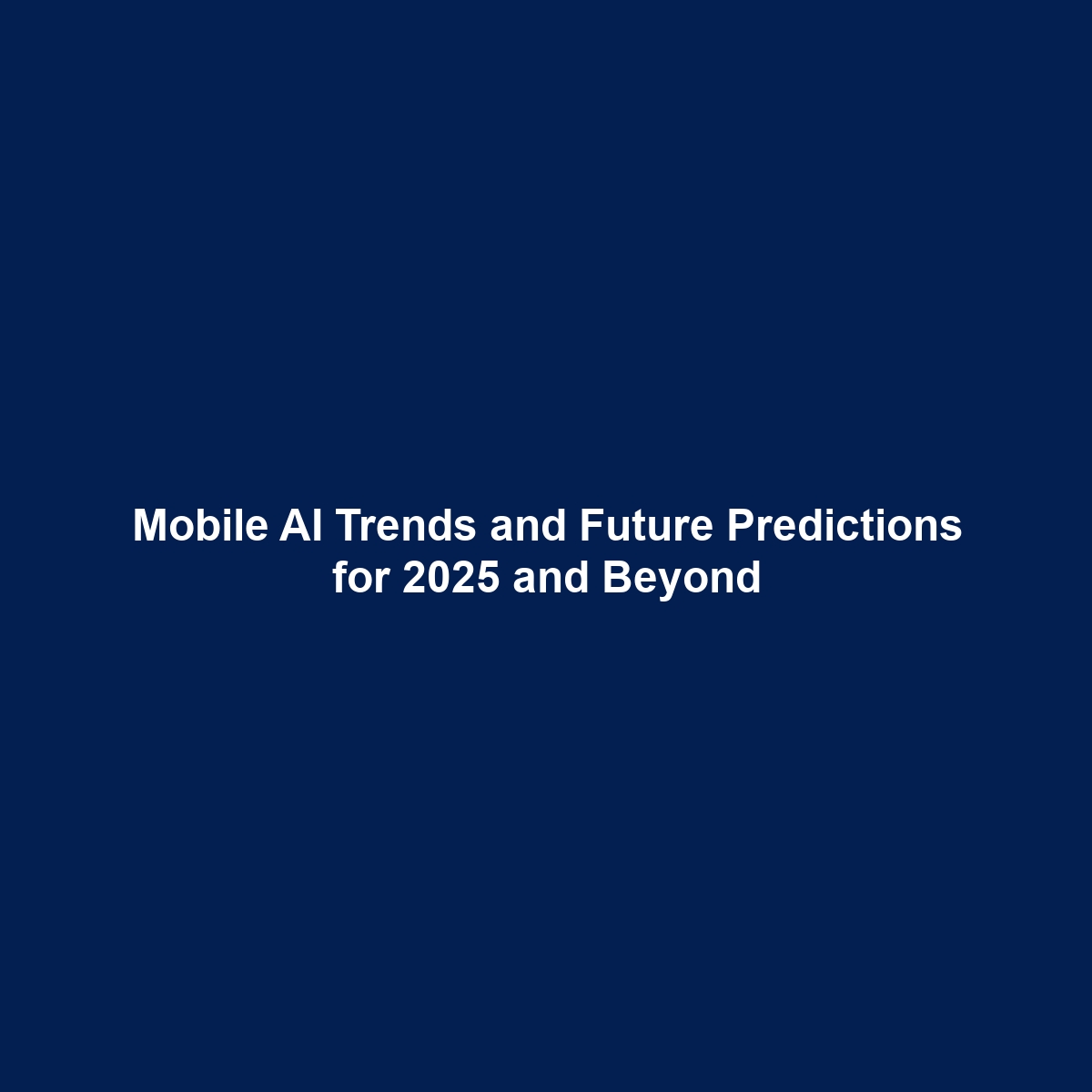 Mobile AI Trends and Future Predictions for 2025 and Beyond