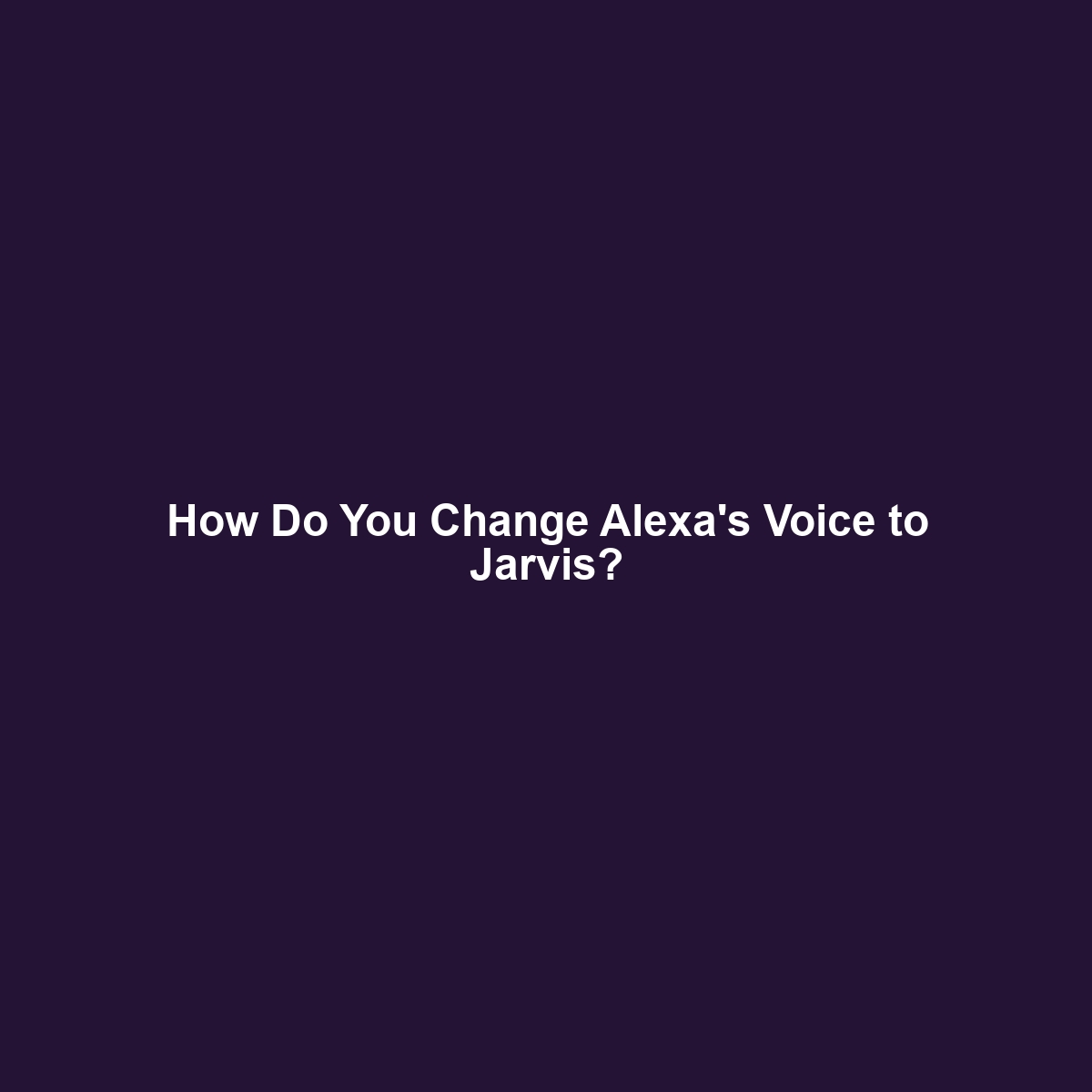 How Do You Change Alexa’s Voice to Jarvis?