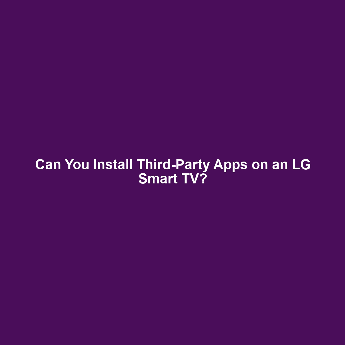 Can You Install Third-Party Apps on an LG Smart TV?