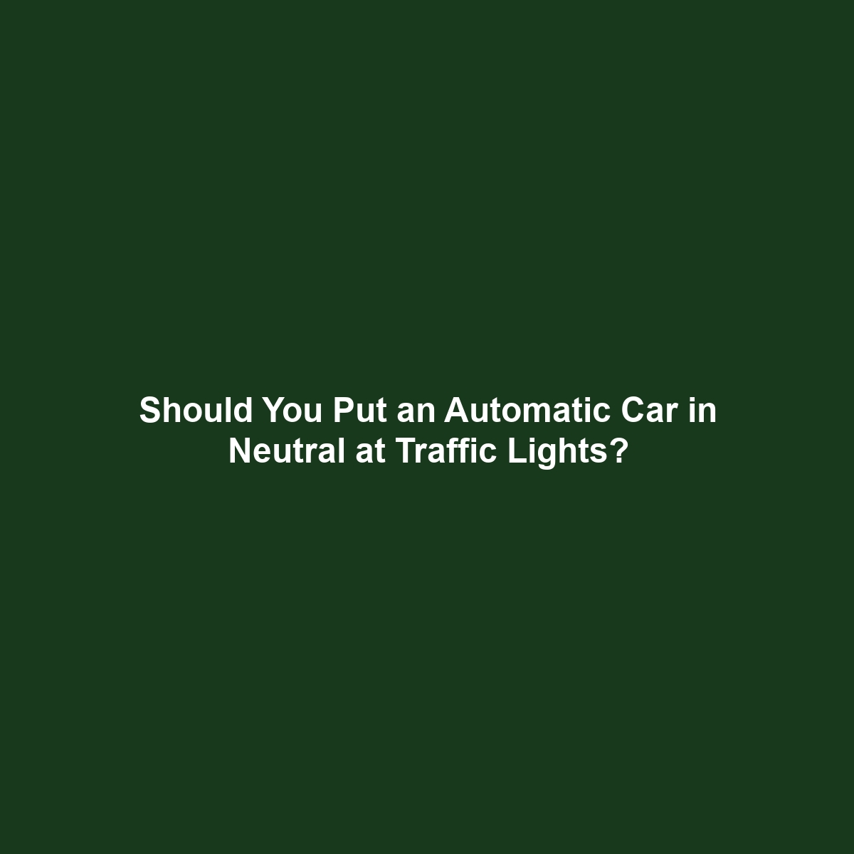 Should You Put an Automatic Car in Neutral at Traffic Lights?