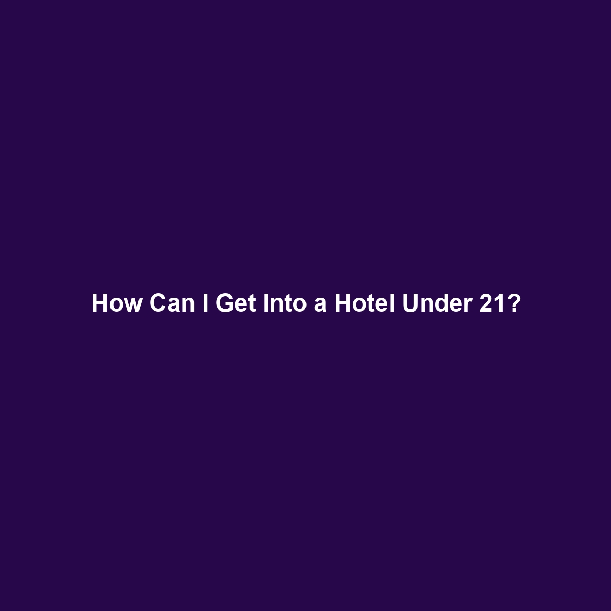 How Can I Get Into a Hotel Under 21?