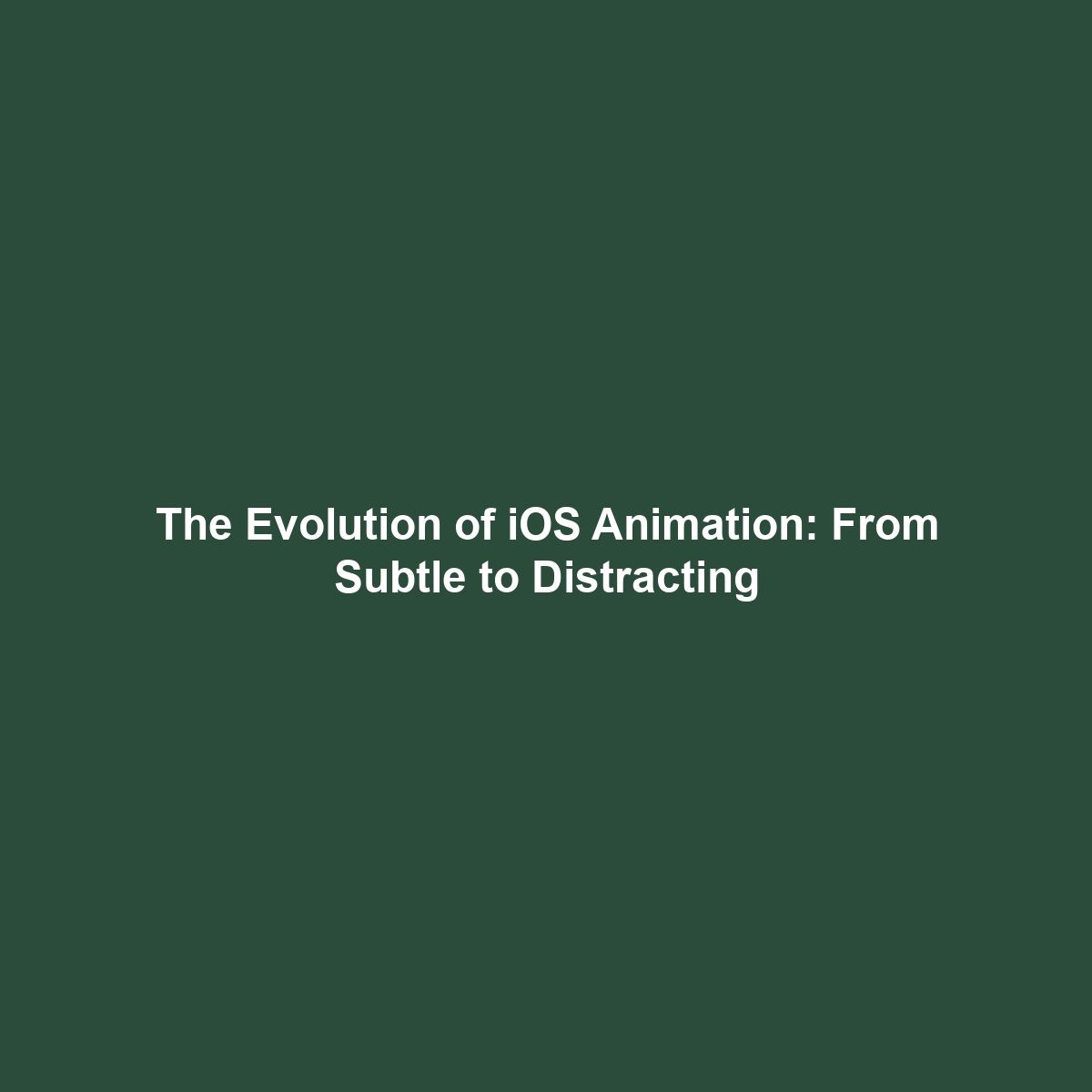 The Evolution of iOS Animation: From Subtle to Distracting