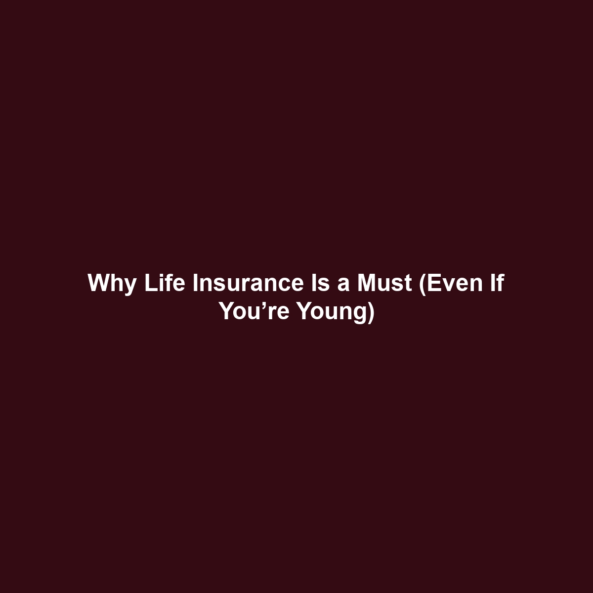 Why Life Insurance Is a Must (Even If You’re Young)