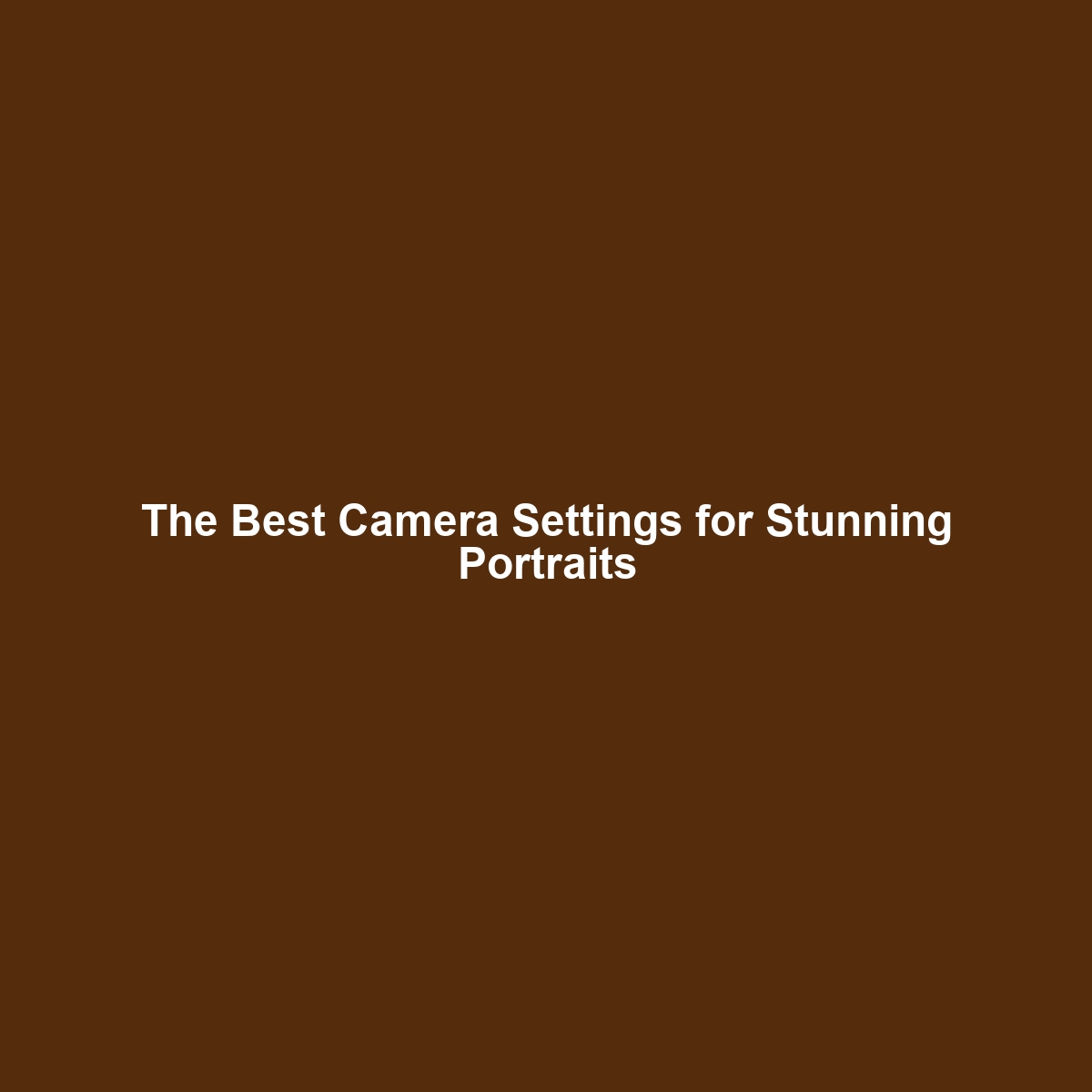 The Best Camera Settings for Stunning Portraits