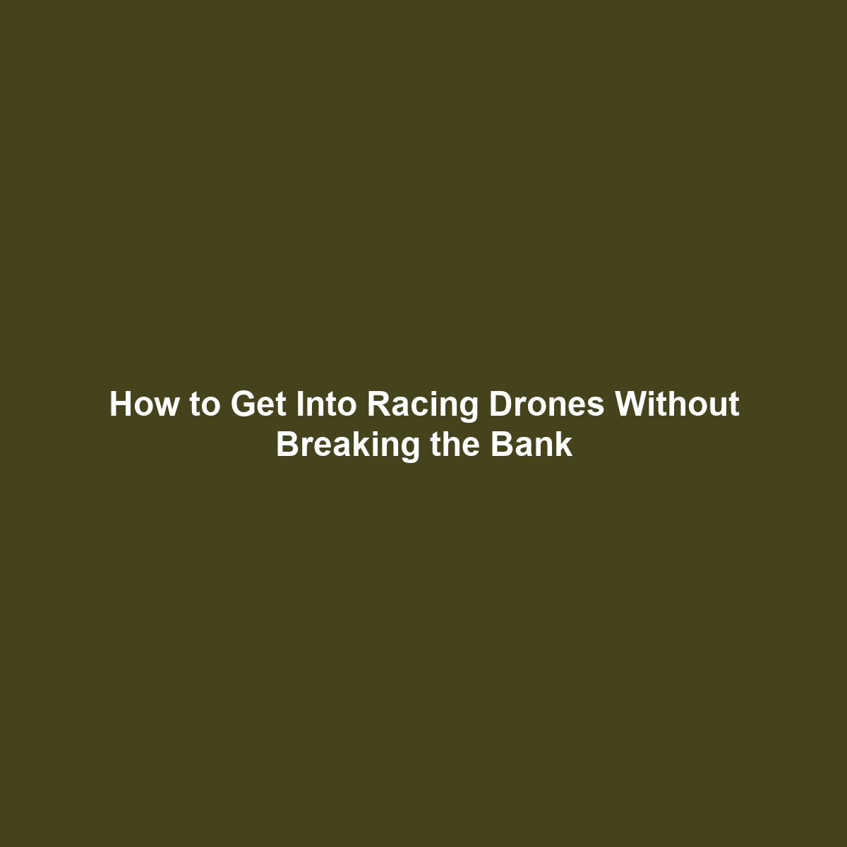 How to Get Into Racing Drones Without Breaking the Bank