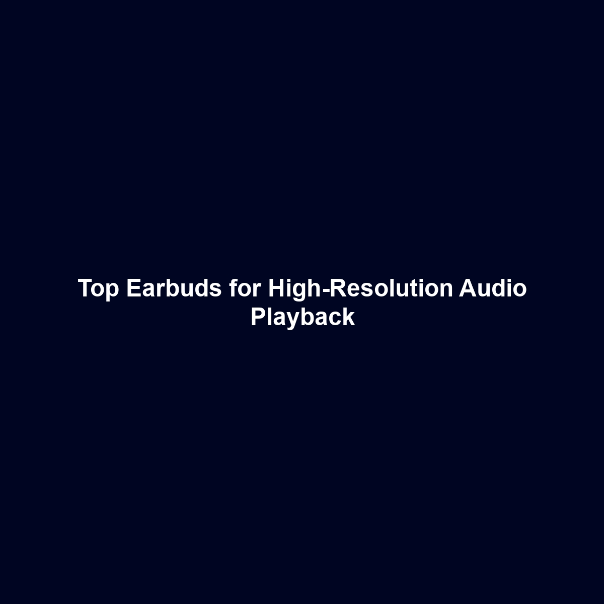 Top Earbuds for High-Resolution Audio Playback