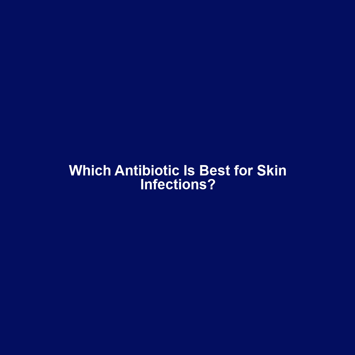 Which Antibiotic Is Best for Skin Infections?