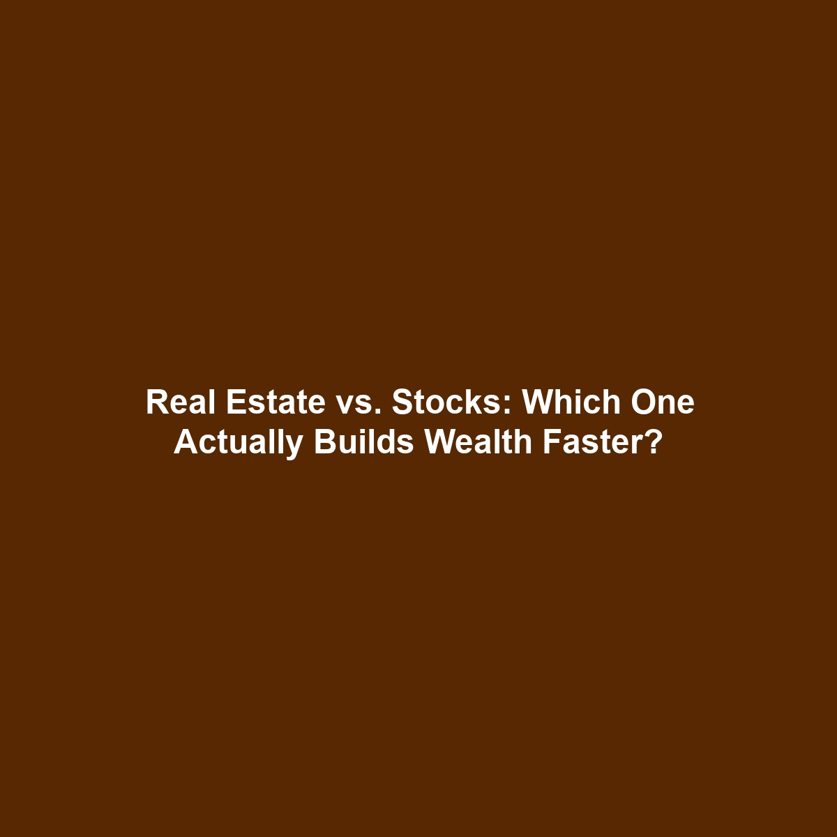 Real Estate vs. Stocks: Which One Actually Builds Wealth Faster?