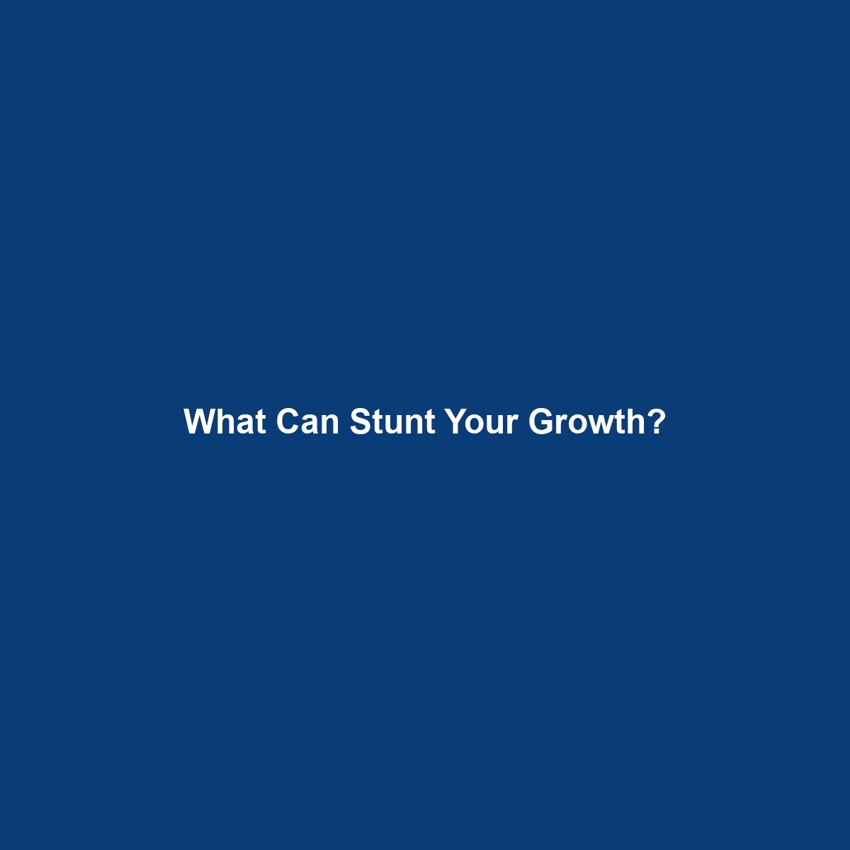 What Can Stunt Your Growth?