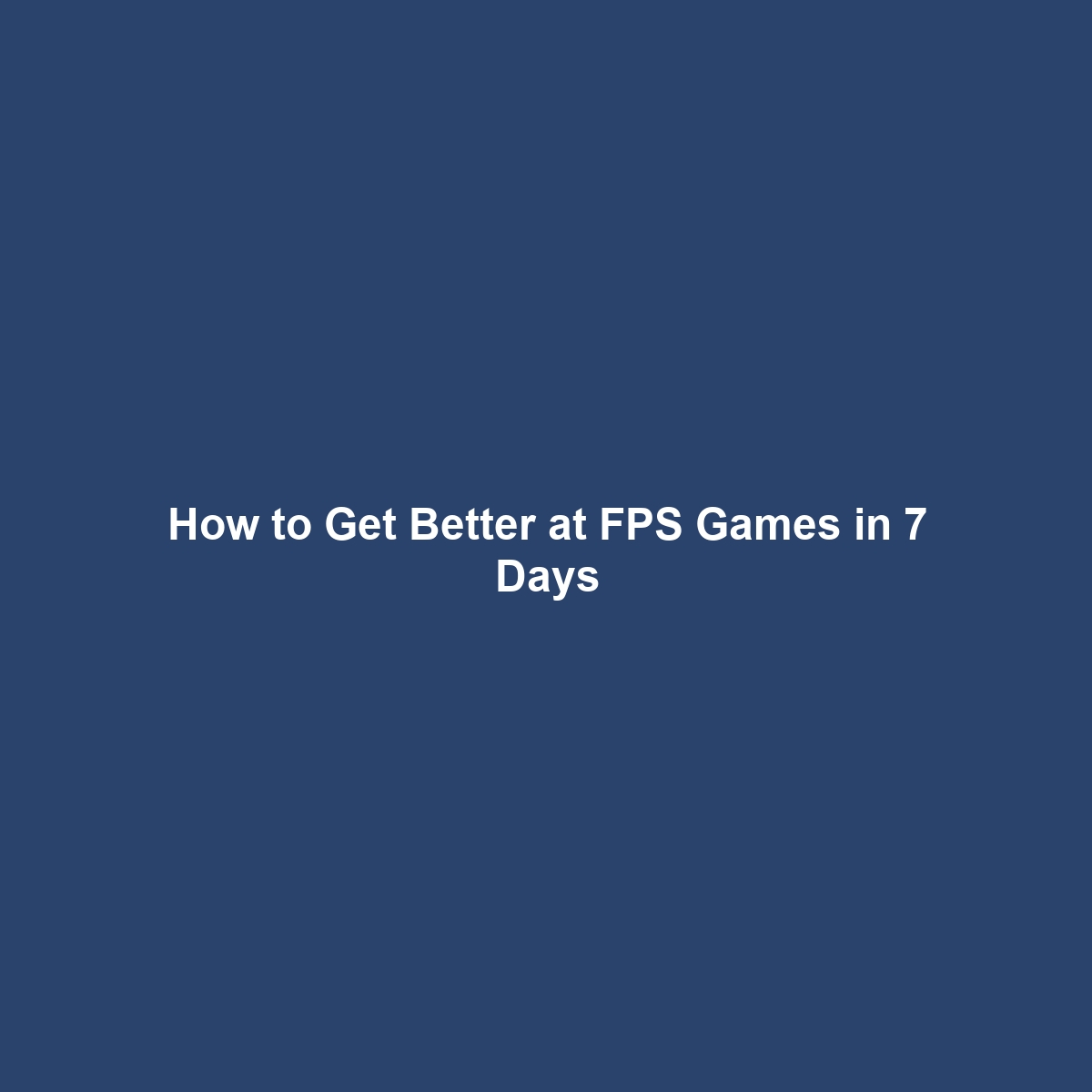 How to Get Better at FPS Games in 7 Days