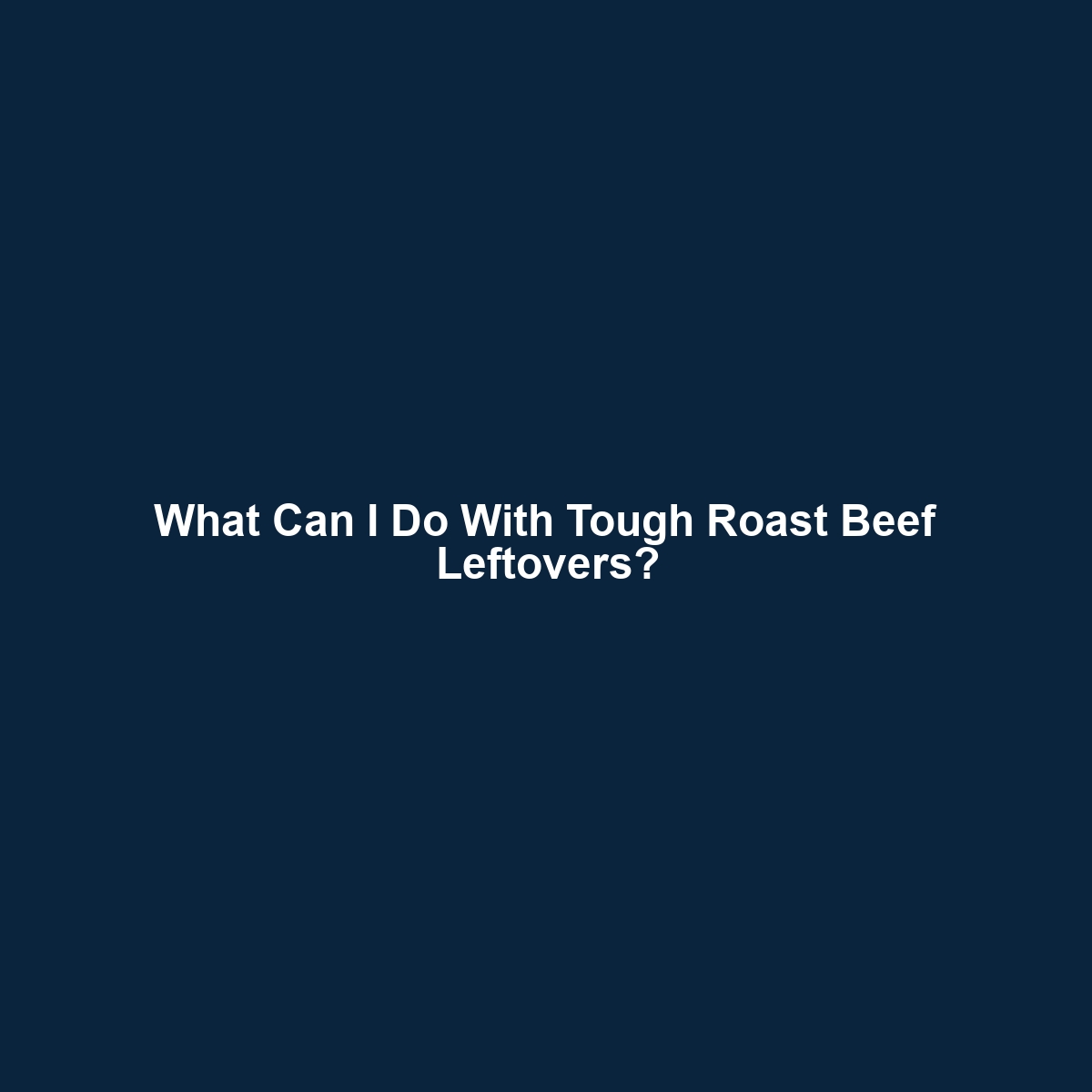 What Can I Do With Tough Roast Beef Leftovers?