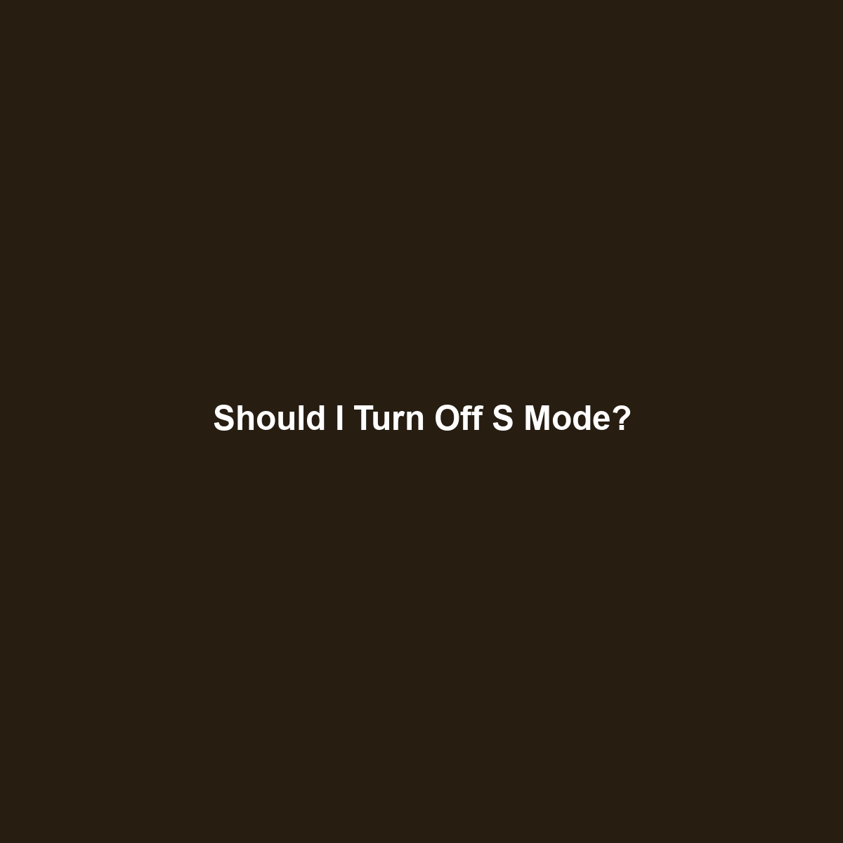 Should I Turn Off S Mode?