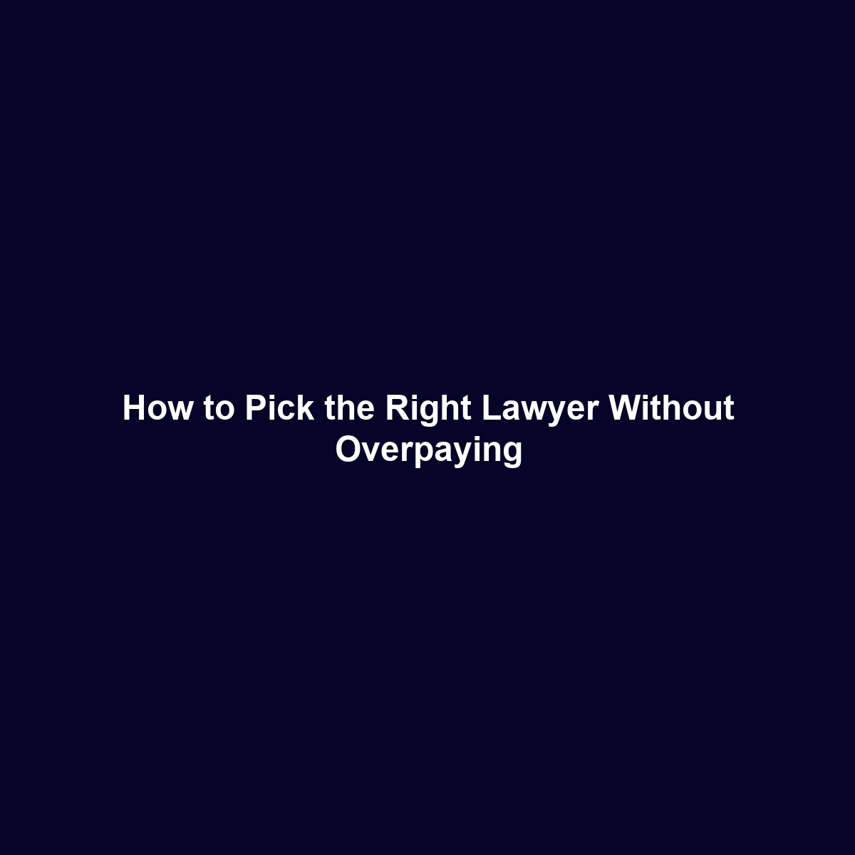 How to Pick the Right Lawyer Without Overpaying