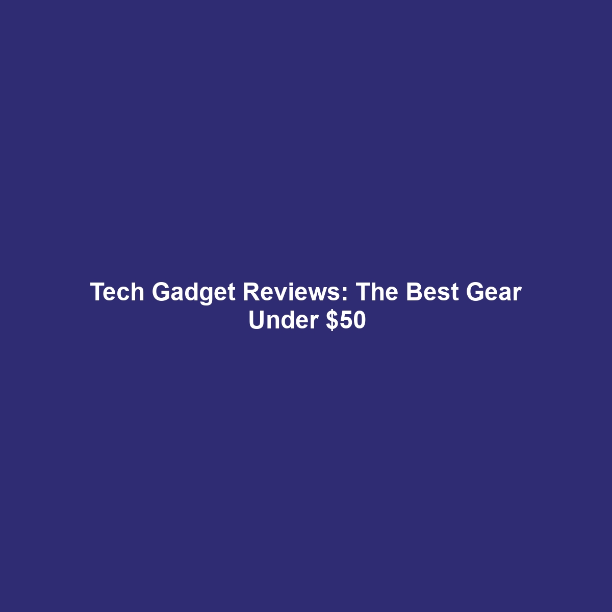 Tech Gadget Reviews: The Best Gear Under $50